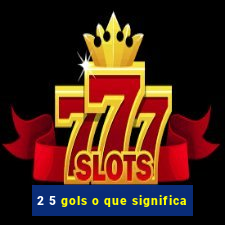 2 5 gols o que significa